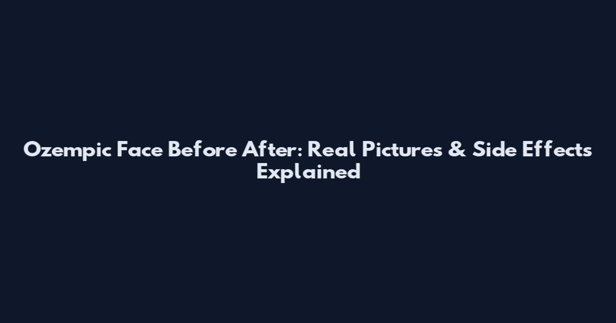 Ozempic Face Before After: Real Pictures & Side Effects Explained