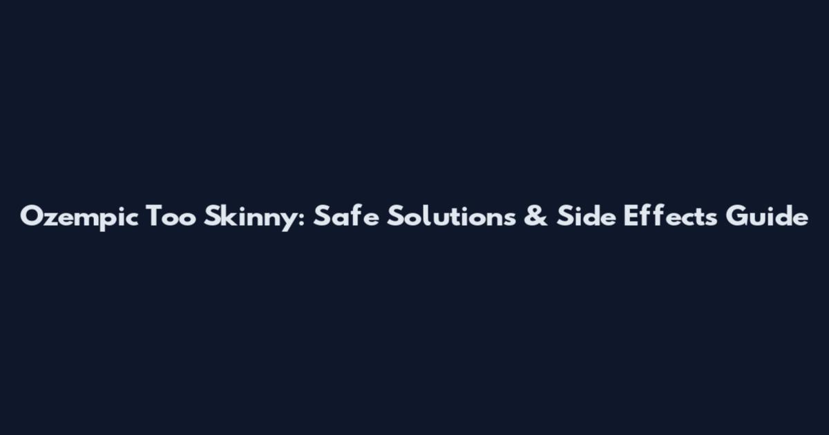 Ozempic Too Skinny: Safe Solutions & Side Effects Guide