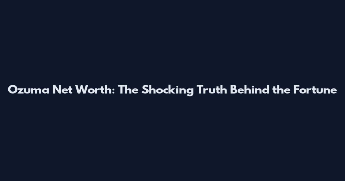 Ozuma Net Worth: The Shocking Truth Behind the Fortune
