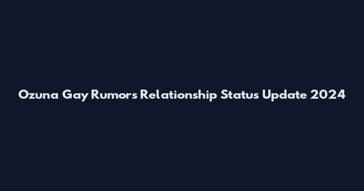 Ozuna Gay Rumors Relationship Status Update 2024