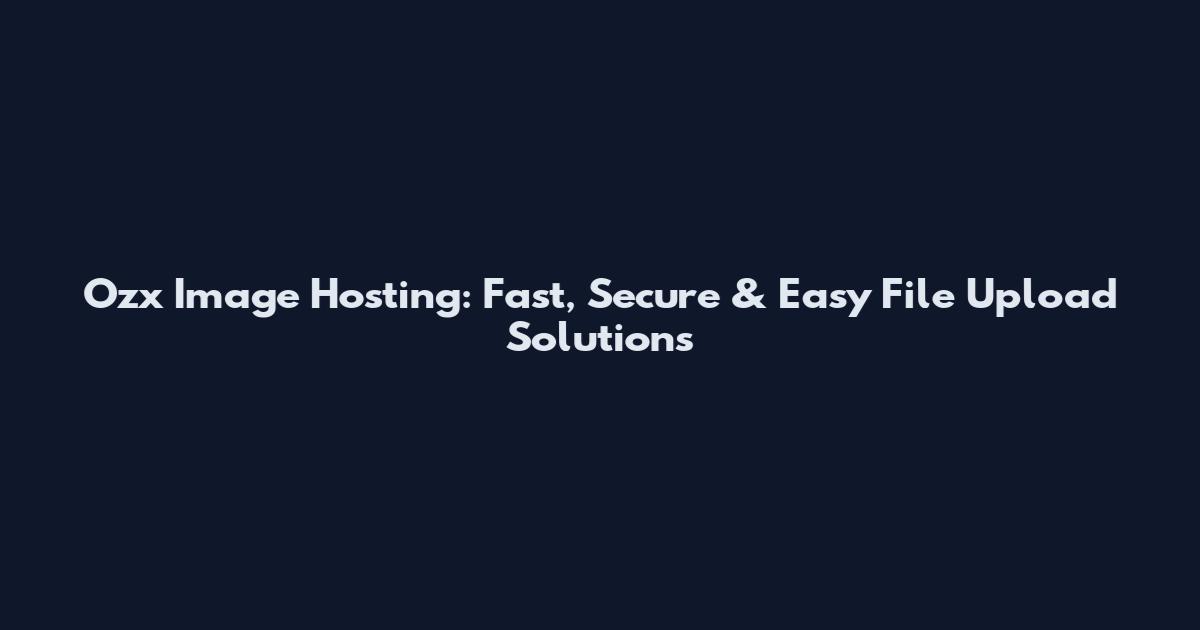 Ozx Image Hosting: Fast, Secure & Easy File Upload Solutions