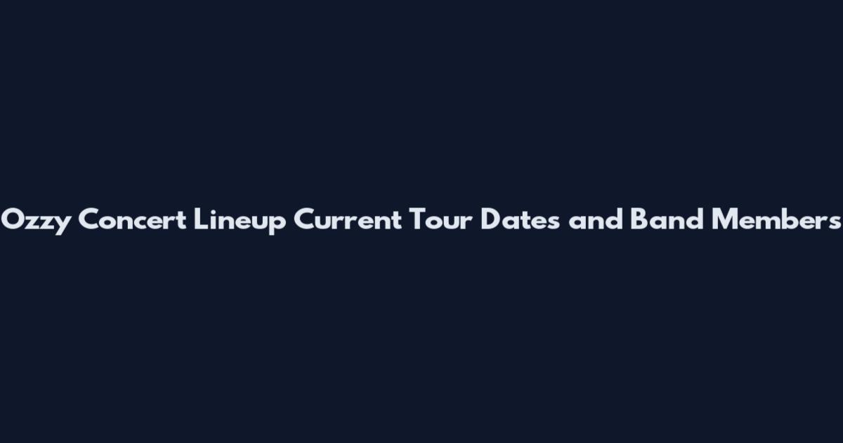 Ozzy Concert Lineup Current Tour Dates and Band Members