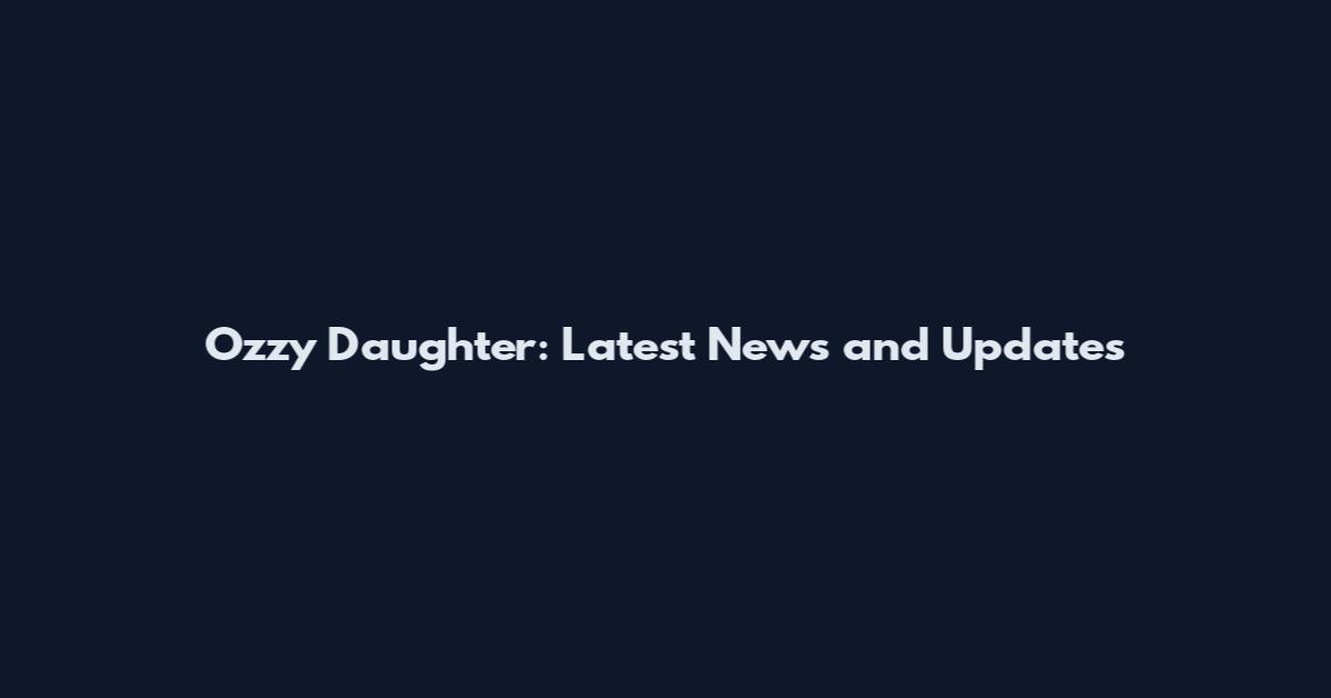 Ozzy Daughter: Latest News and Updates