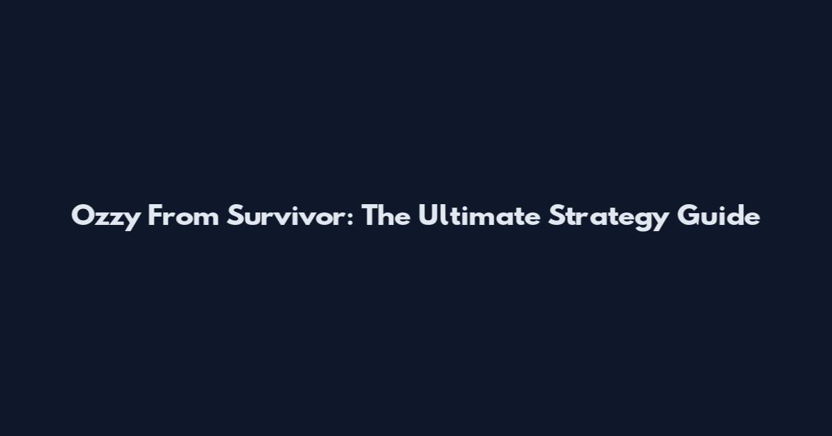 Ozzy From Survivor: The Ultimate Strategy Guide