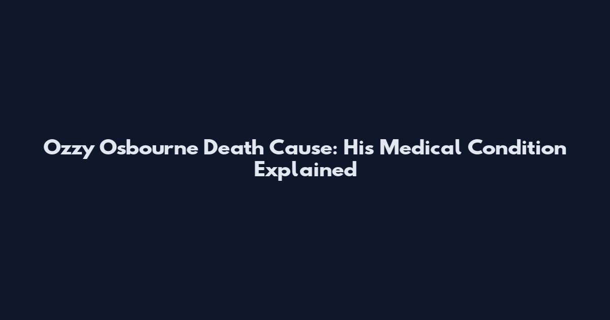 Ozzy Osbourne Death Cause: His Medical Condition Explained