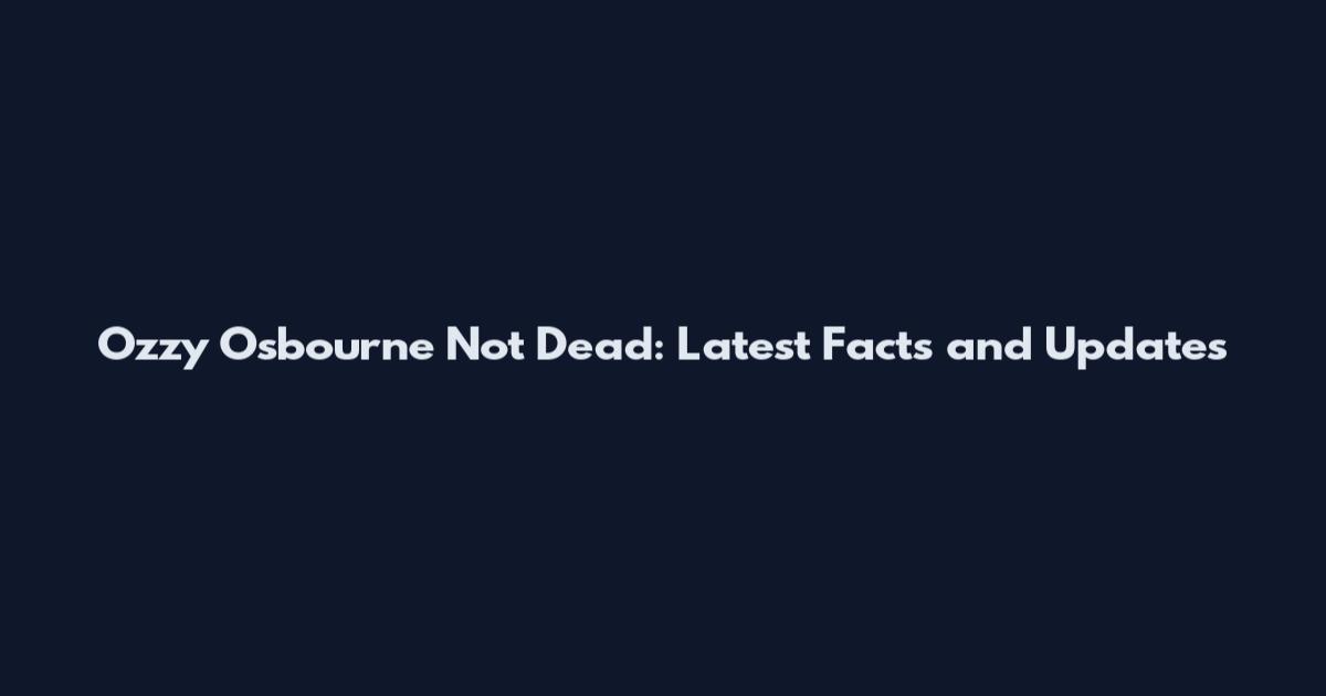 Ozzy Osbourne Not Dead: Latest Facts and Updates