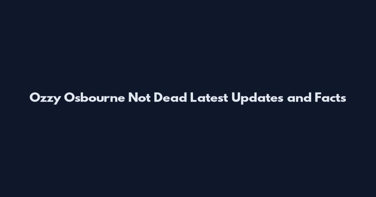 Ozzy Osbourne Not Dead Latest Updates and Facts