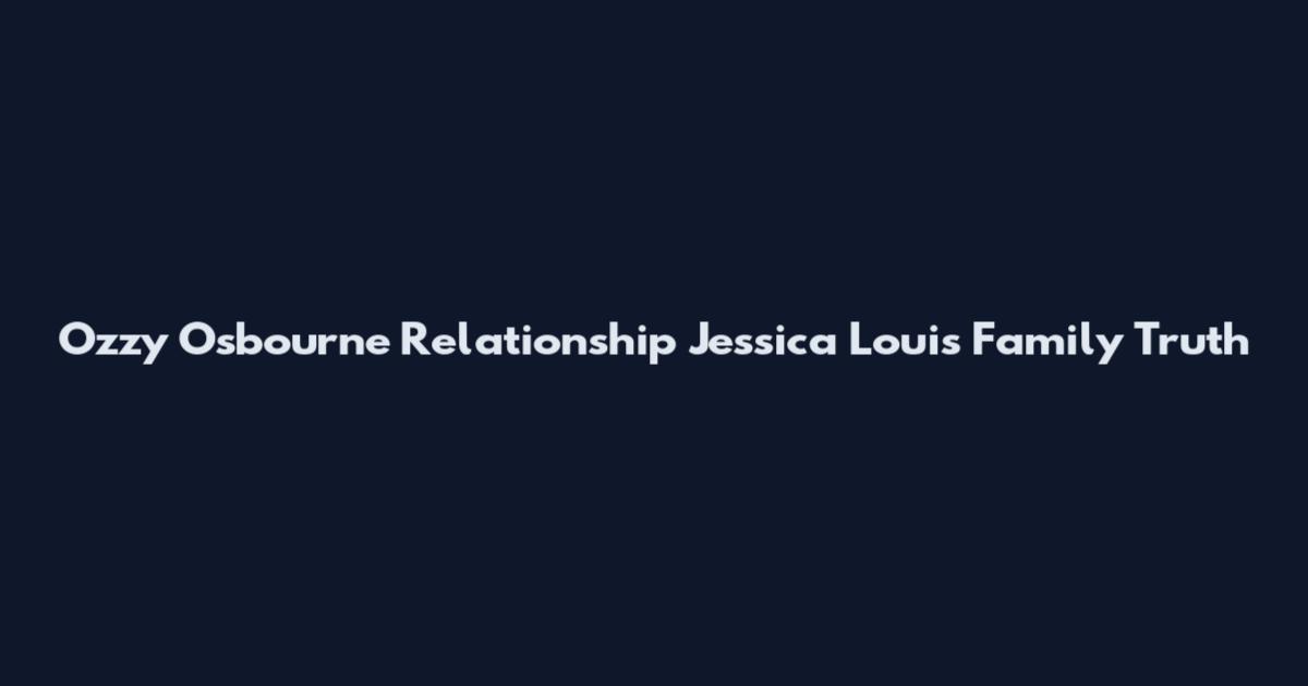 Ozzy Osbourne Relationship Jessica Louis Family Truth