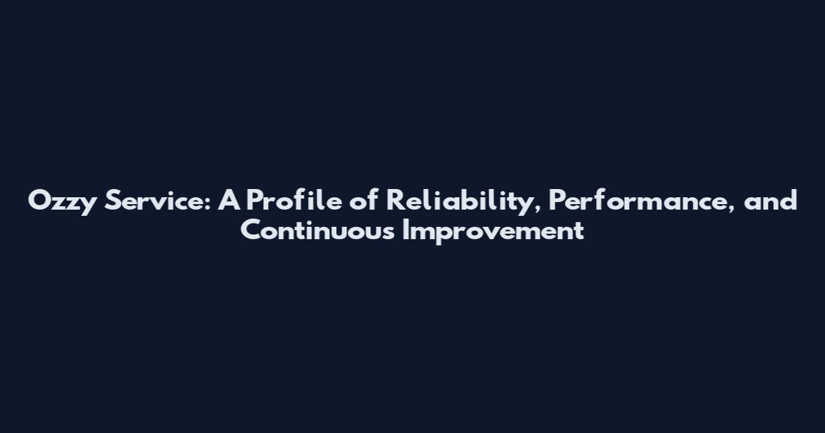 Ozzy Service: A Profile of Reliability, Performance, and Continuous Improvement