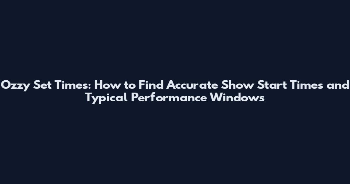 Ozzy Set Times: How to Find Accurate Show Start Times and Typical Performance Windows