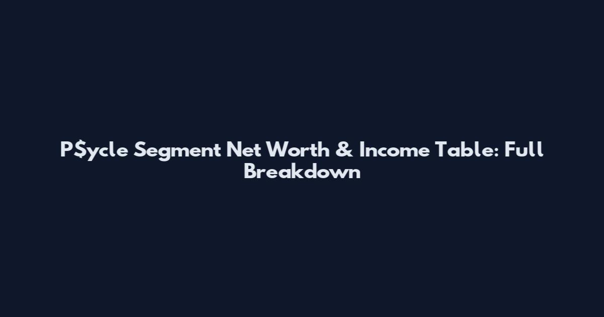 P$ycle Segment Net Worth & Income Table: Full Breakdown