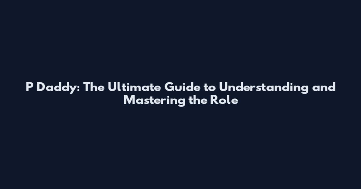 P Daddy: The Ultimate Guide to Understanding and Mastering the Role