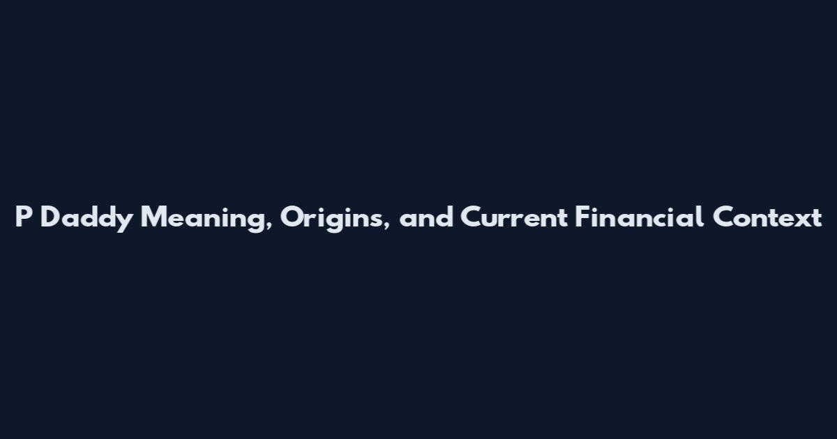 P Daddy Meaning, Origins, and Current Financial Context