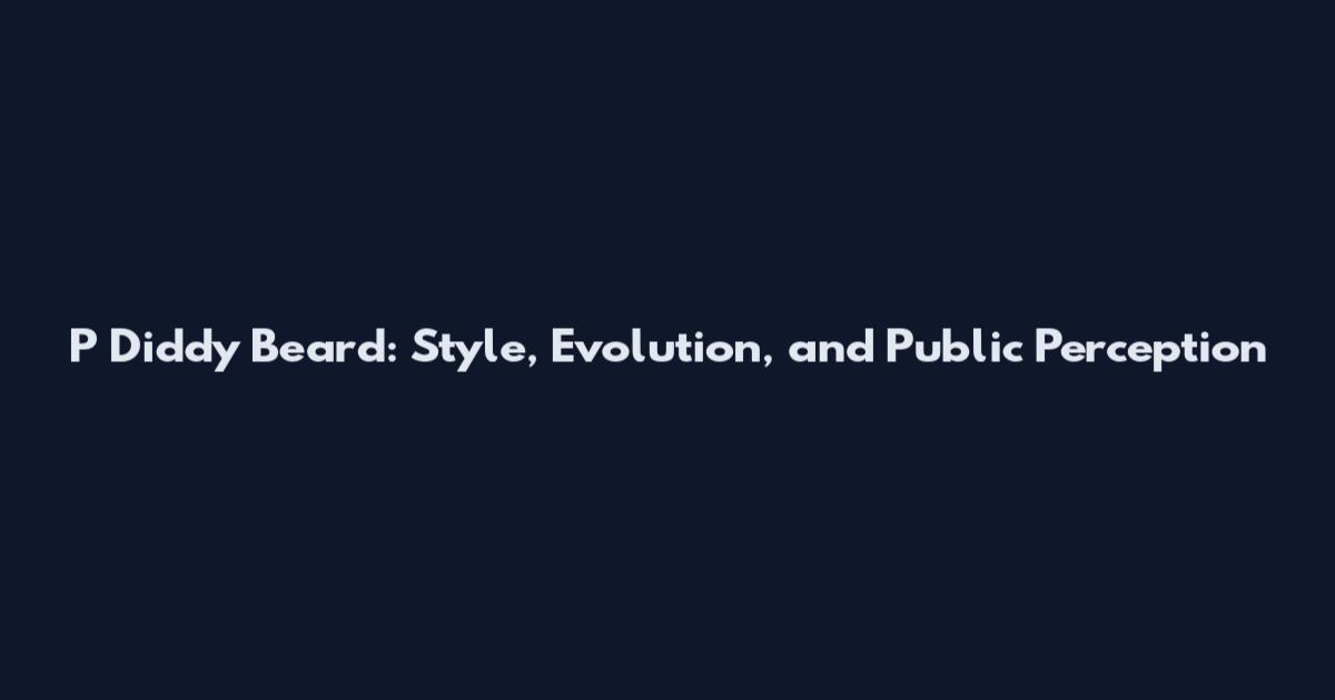 P Diddy Beard: Style, Evolution, and Public Perception