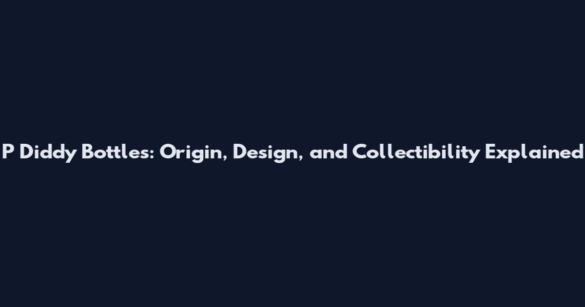 P Diddy Bottles: Origin, Design, and Collectibility Explained