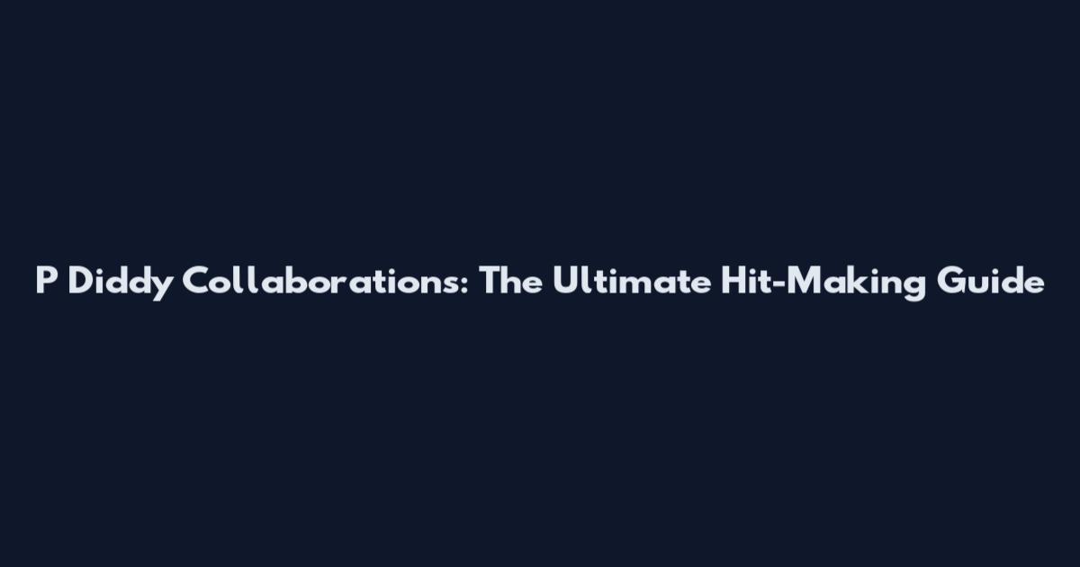 P Diddy Collaborations: The Ultimate Hit-Making Guide