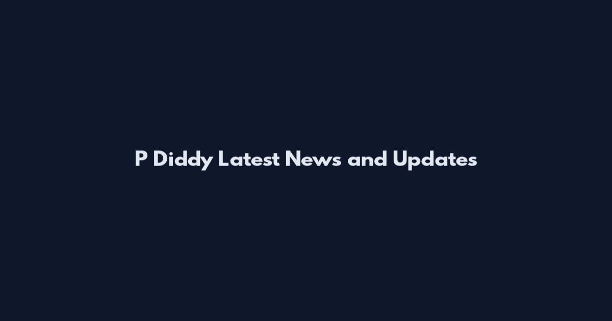 P Diddy Latest News and Updates