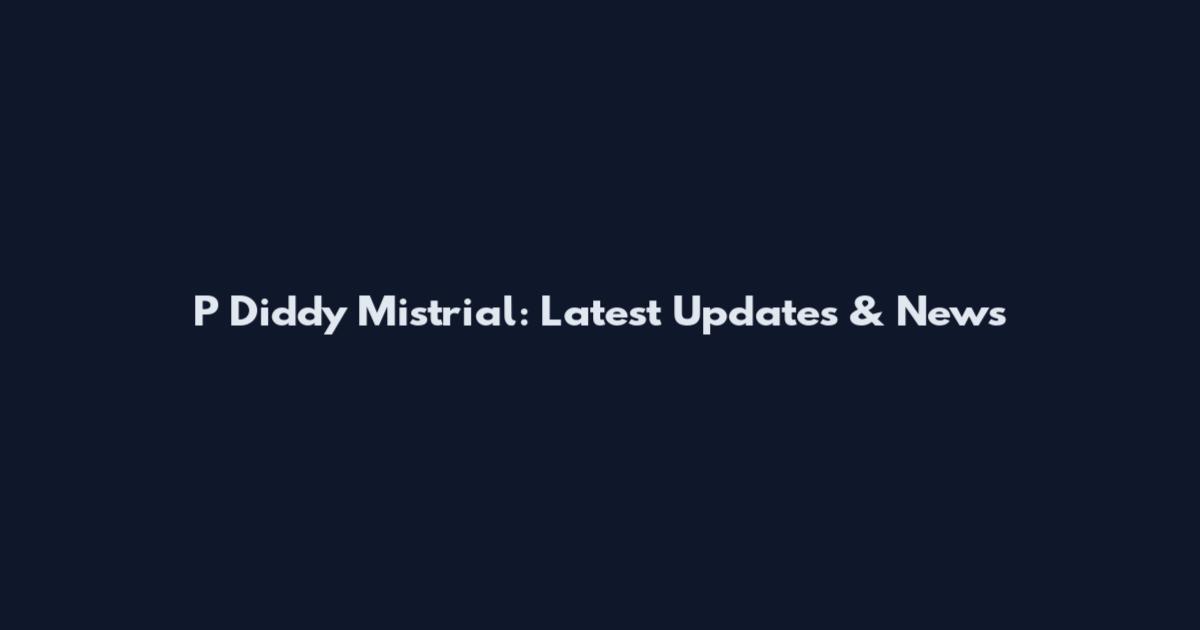 P Diddy Mistrial: Latest Updates & News