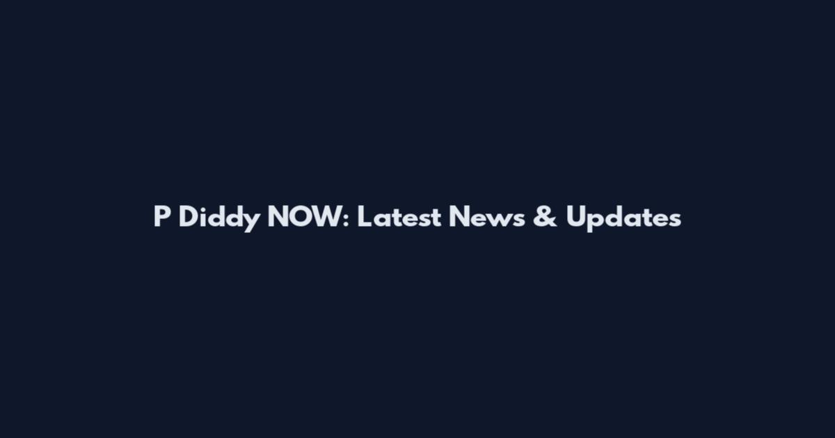 P Diddy NOW: Latest News & Updates