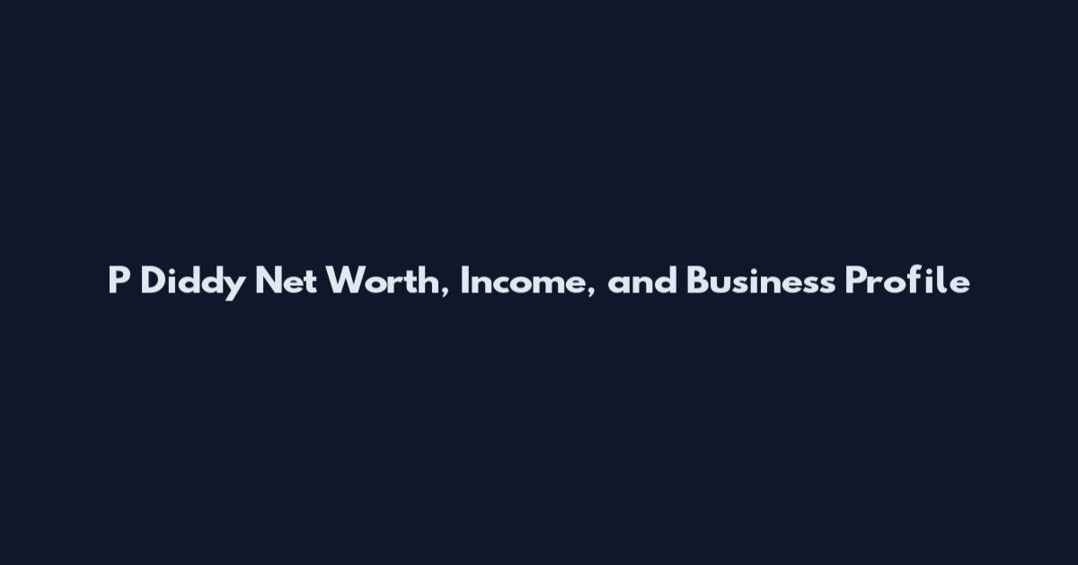 P Diddy Net Worth, Income, and Business Profile
