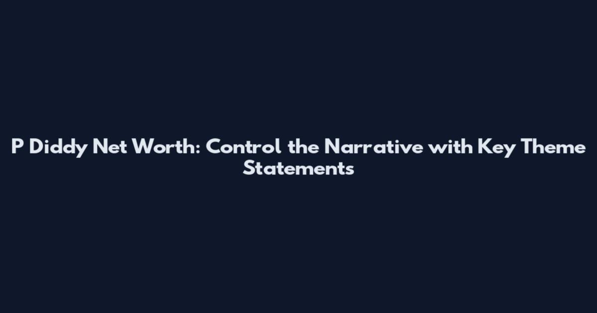 P Diddy Net Worth: Control the Narrative with Key Theme Statements