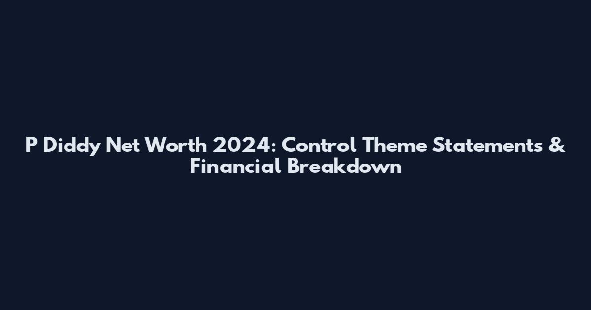 P Diddy Net Worth 2024: Control Theme Statements & Financial Breakdown