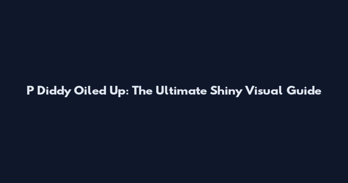 P Diddy Oiled Up: The Ultimate Shiny Visual Guide