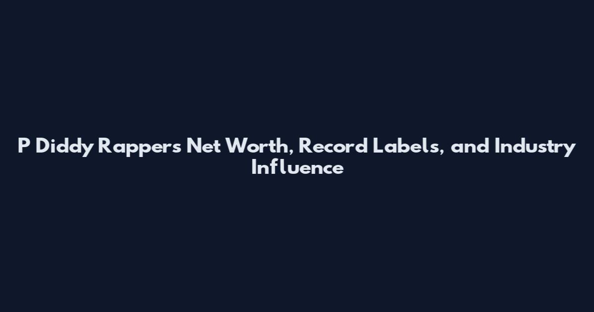 P Diddy Rappers Net Worth, Record Labels, and Industry Influence