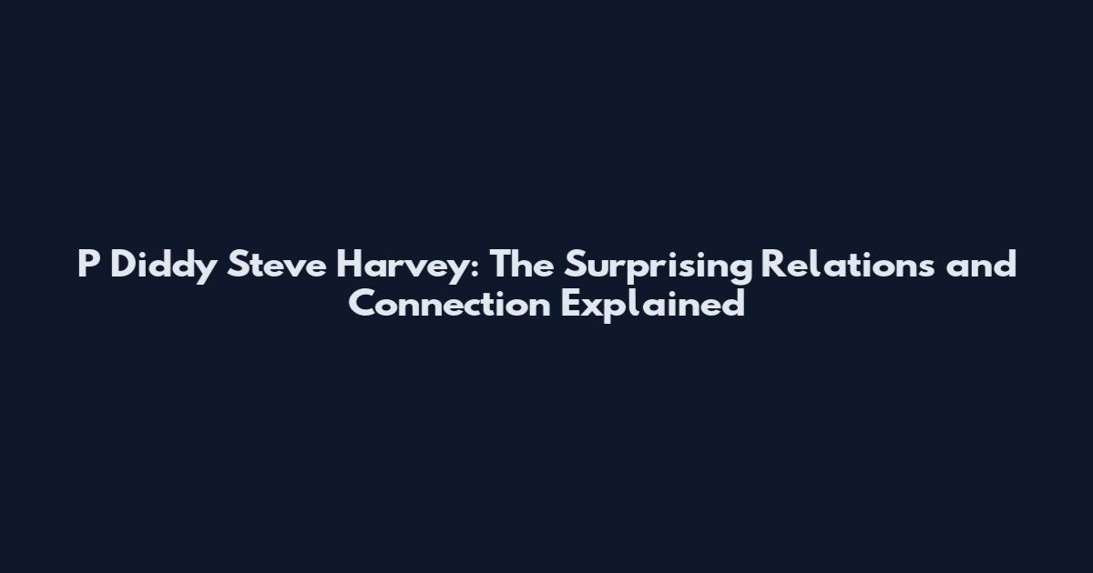 P Diddy Steve Harvey: The Surprising Relations and Connection Explained