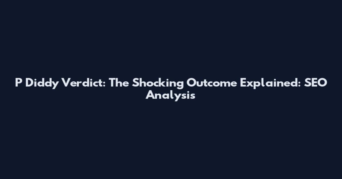 P Diddy Verdict: The Shocking Outcome Explained: SEO Analysis