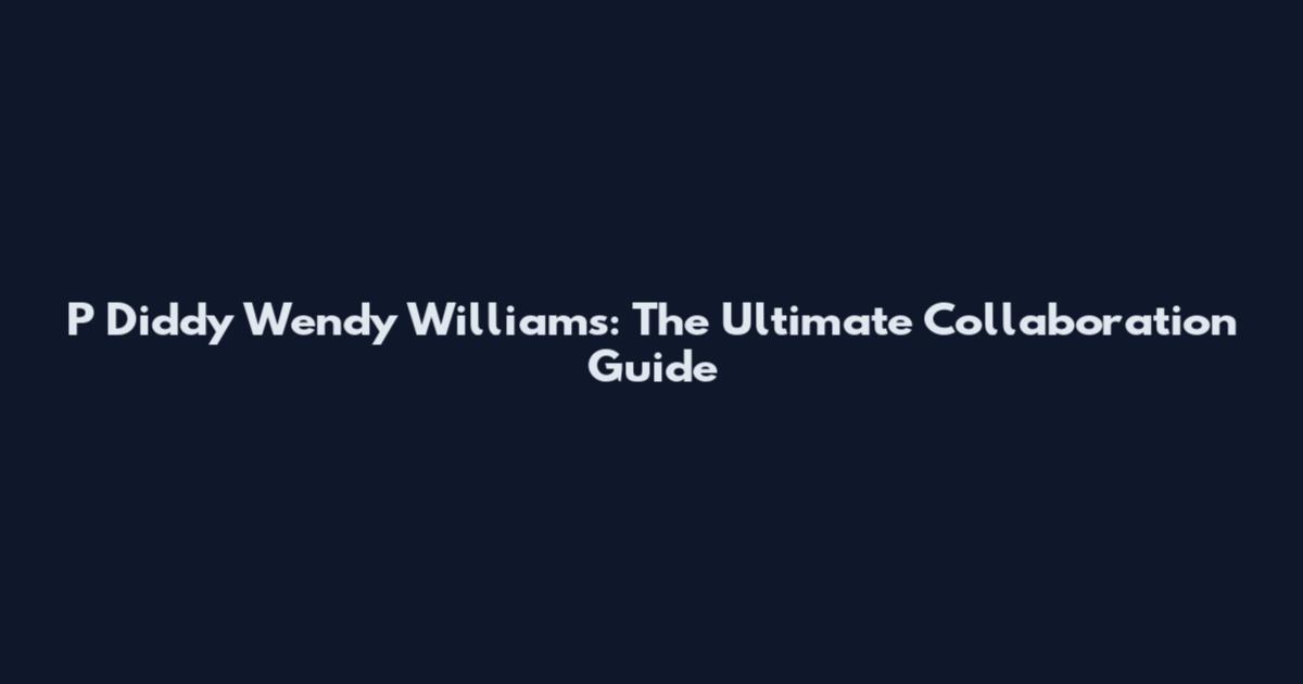 P Diddy Wendy Williams: The Ultimate Collaboration Guide