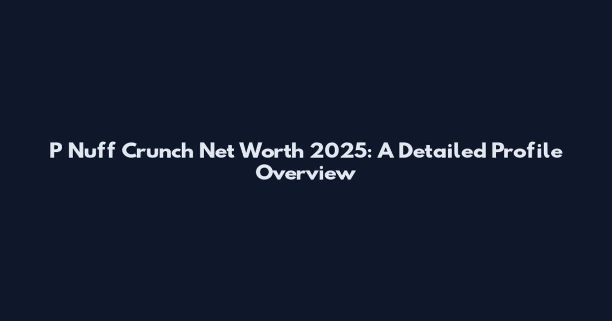 P Nuff Crunch Net Worth 2025: A Detailed Profile Overview