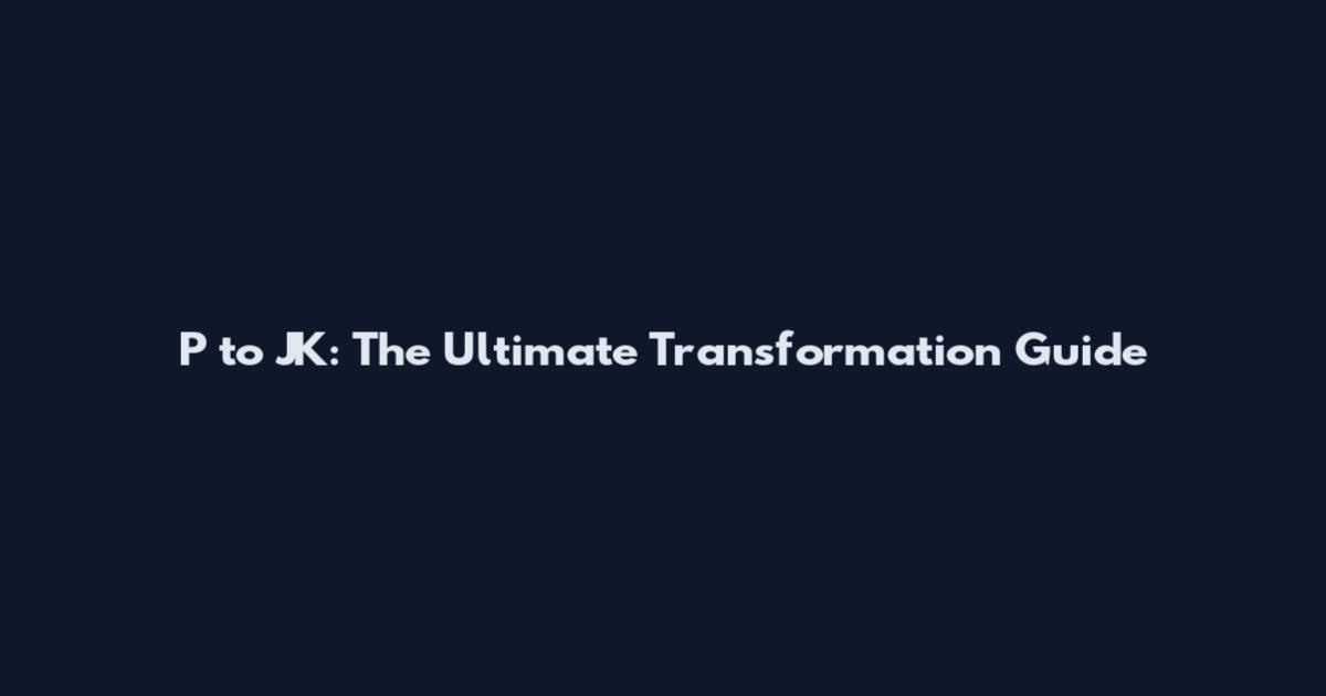 P to JK: The Ultimate Transformation Guide