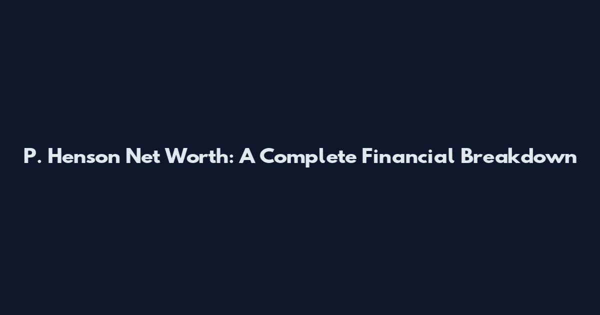 P. Henson Net Worth: A Complete Financial Breakdown