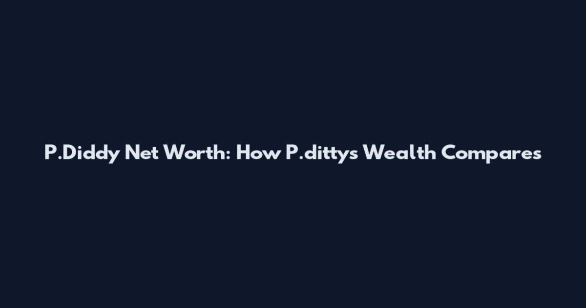 P.Diddy Net Worth: How P.ditty's Wealth Compares