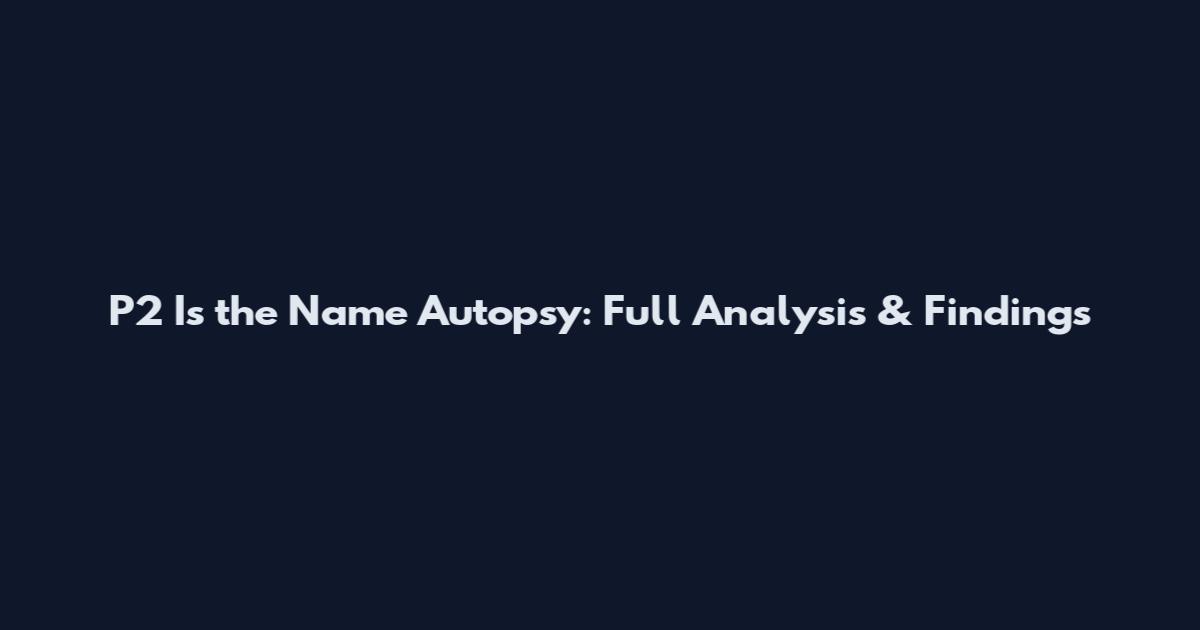 P2 Is the Name Autopsy: Full Analysis & Findings