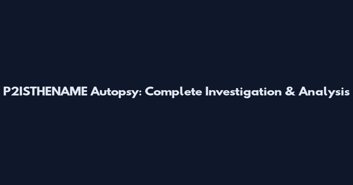 P2ISTHENAME Autopsy: Complete Investigation & Analysis