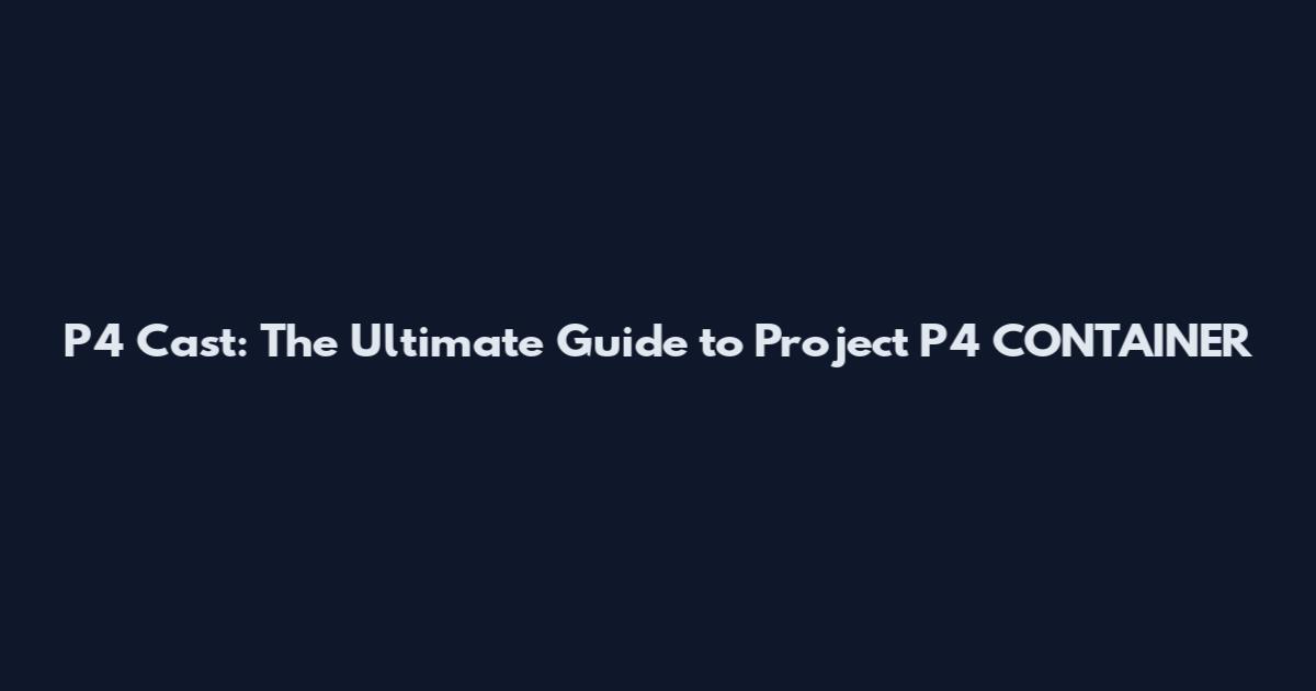 P4 Cast: The Ultimate Guide to Project P4_CONTAINER