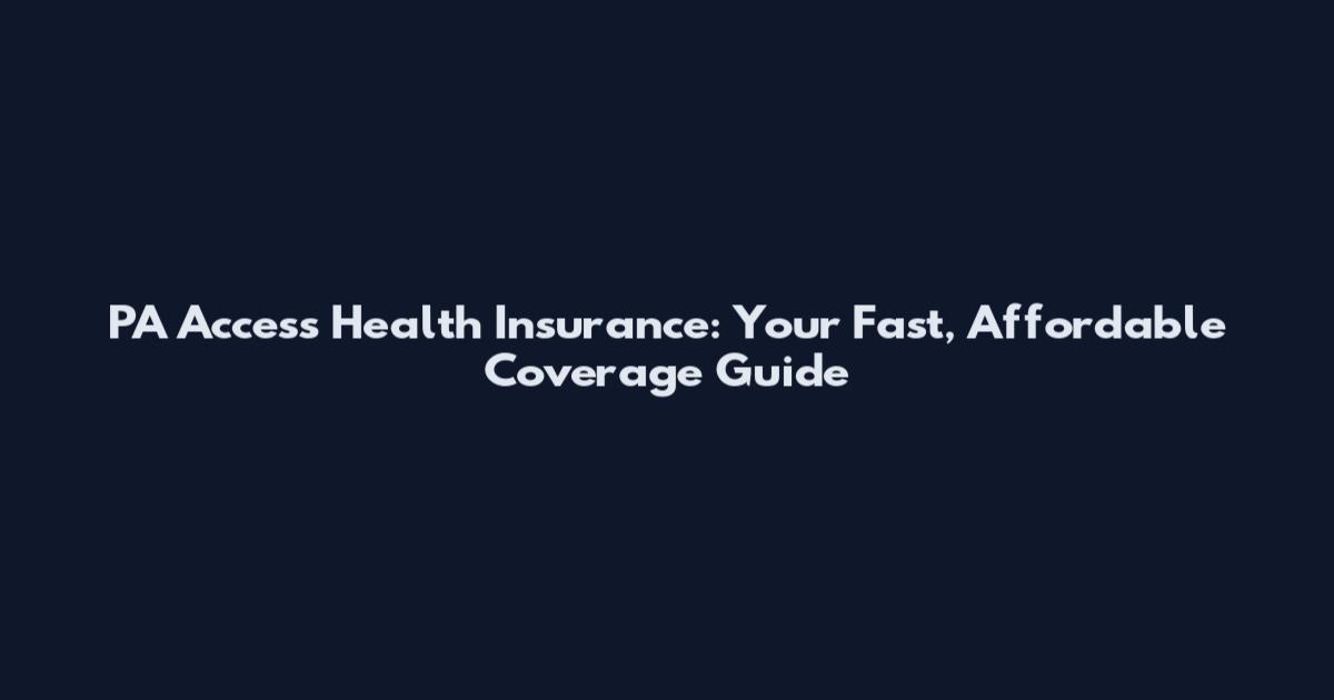 PA Access Health Insurance: Your Fast, Affordable Coverage Guide