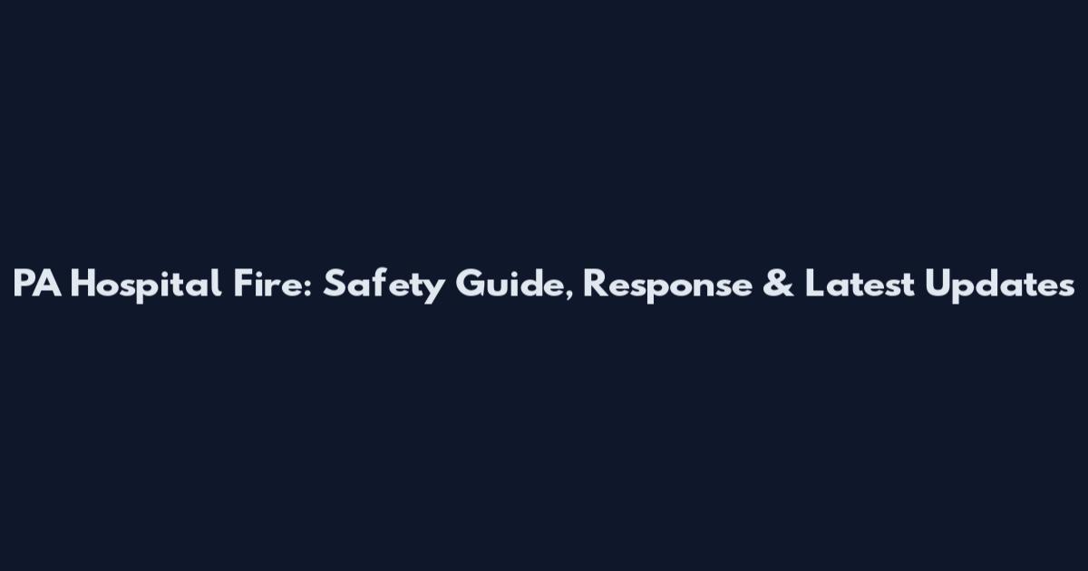 PA Hospital Fire: Safety Guide, Response & Latest Updates