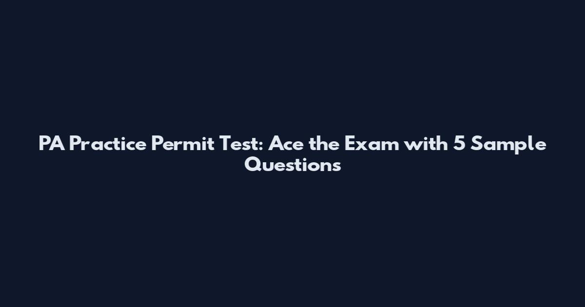 PA Practice Permit Test: Ace the Exam with 5 Sample Questions