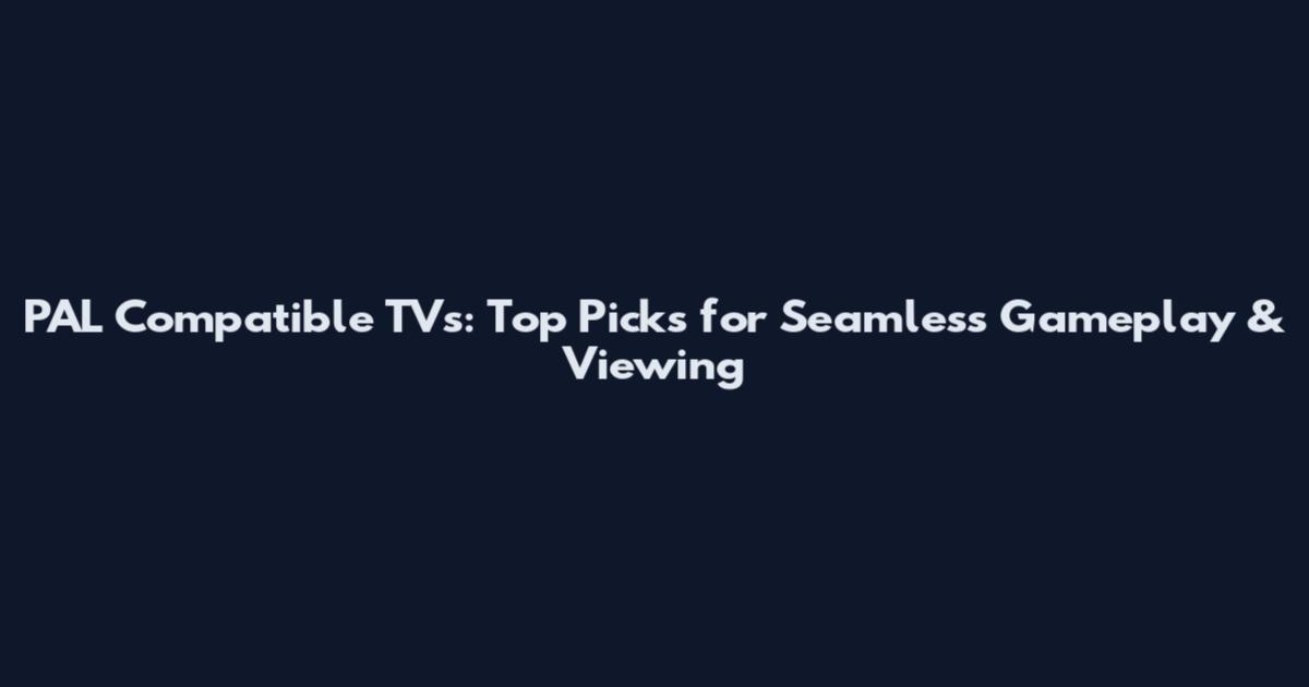PAL Compatible TVs: Top Picks for Seamless Gameplay & Viewing