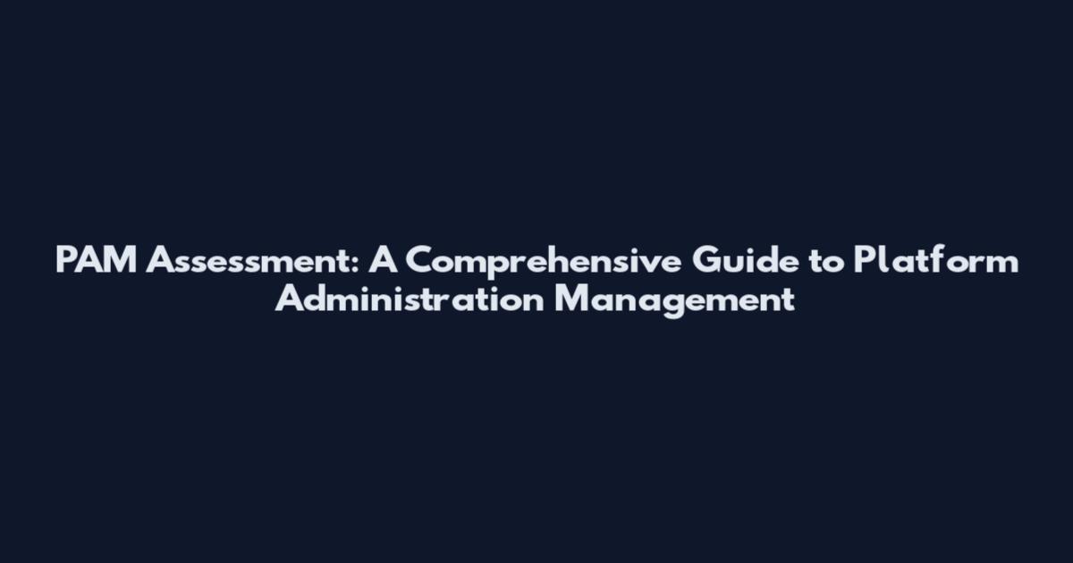 PAM Assessment: A Comprehensive Guide to Platform Administration Management