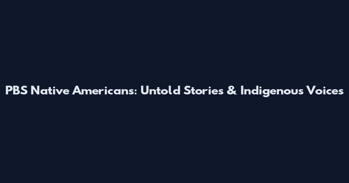 PBS Native Americans: Untold Stories & Indigenous Voices
