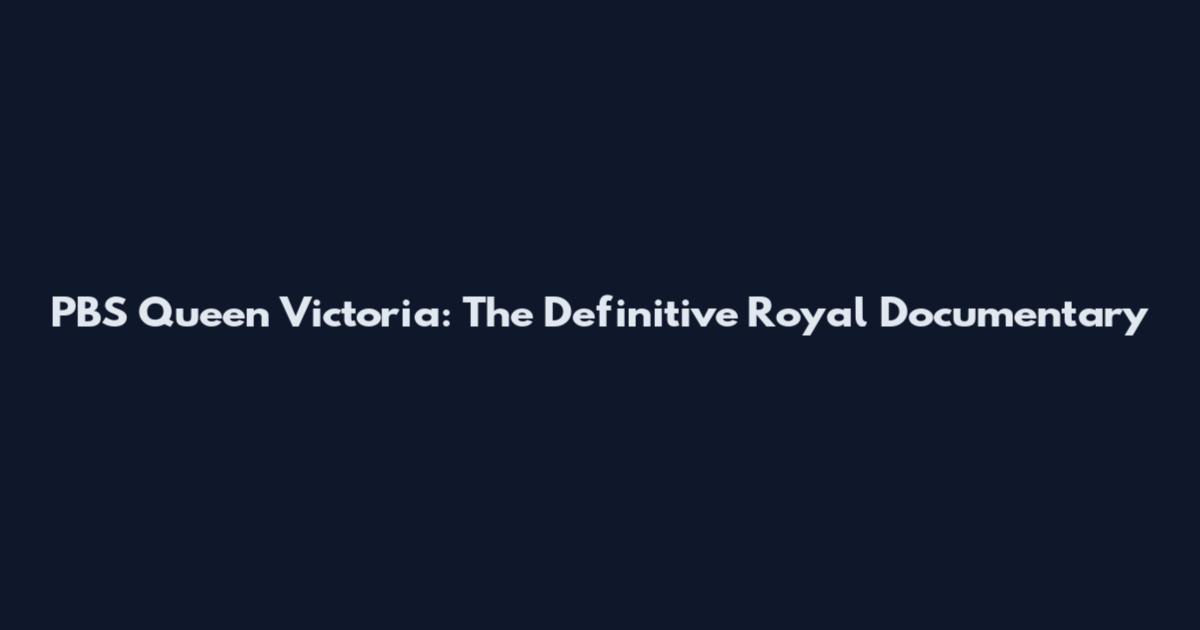 PBS Queen Victoria: The Definitive Royal Documentary