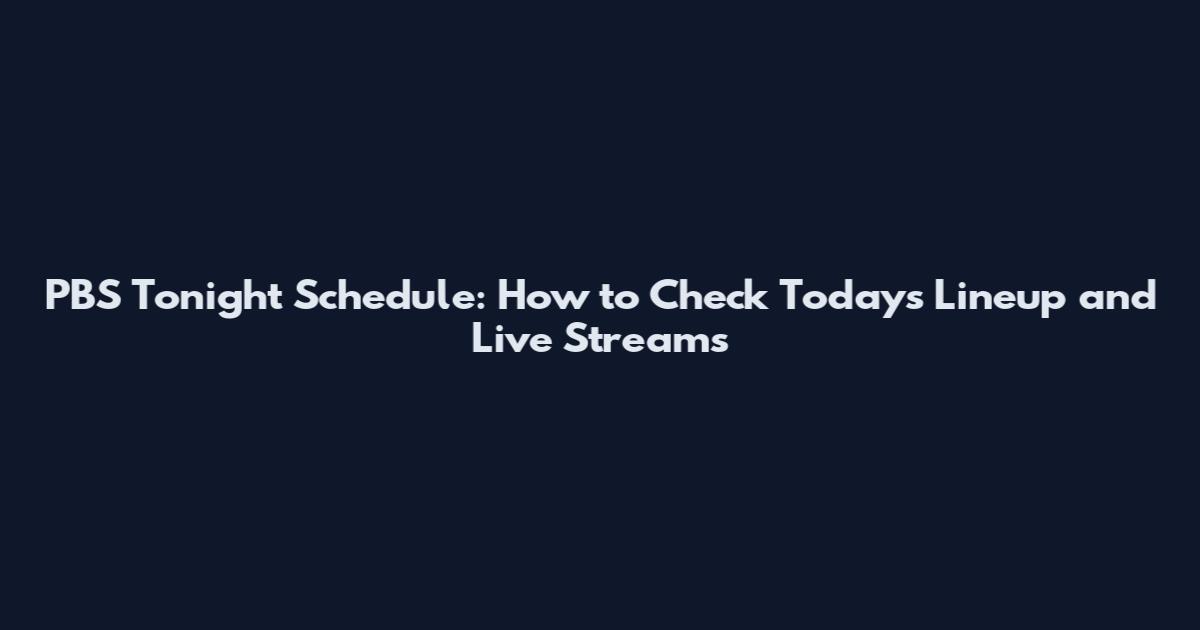 PBS Tonight Schedule: How to Check Today's Lineup and Live Streams