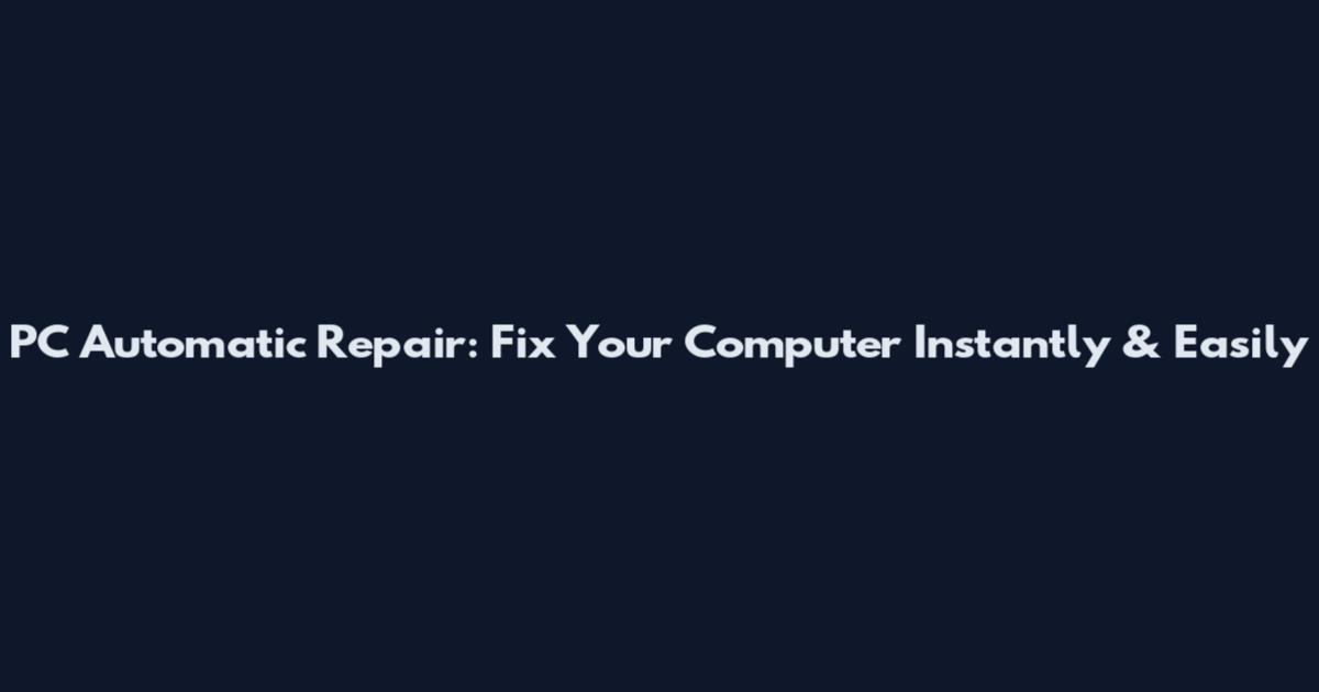PC Automatic Repair: Fix Your Computer Instantly & Easily