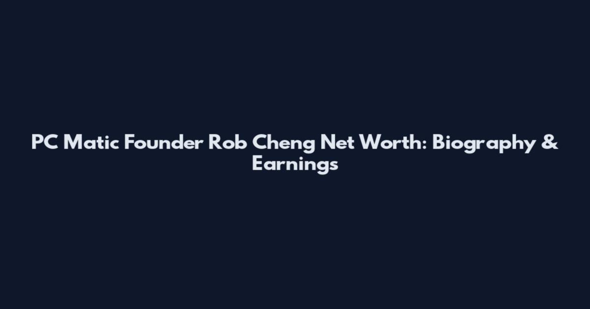 PC Matic Founder Rob Cheng Net Worth: Biography & Earnings