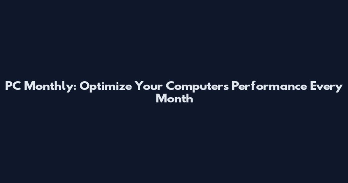 PC Monthly: Optimize Your Computer's Performance Every Month