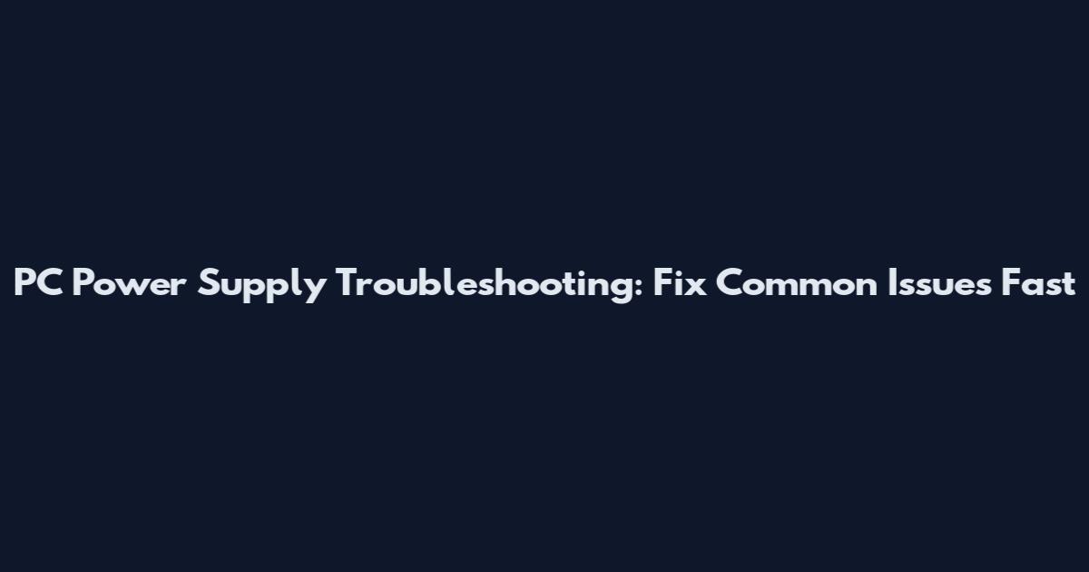PC Power Supply Troubleshooting: Fix Common Issues Fast